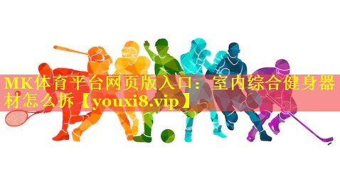 MK体育平台网页版入口：室内综合健身器材怎么拆