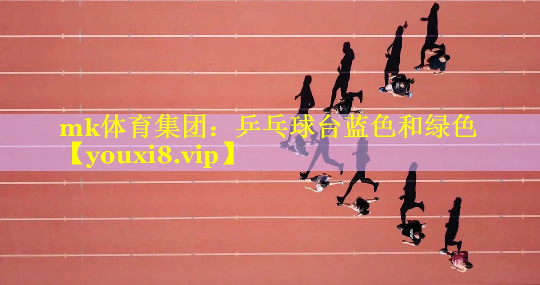 mk体育集团：乒乓球台蓝色和绿色